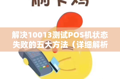 解决10013测试POS机状态失败的五大方法（详细解析）