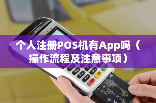 个人注册POS机有App吗（操作流程及注意事项）