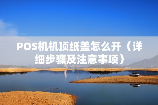POS机机顶纸盖怎么开（详细步骤及注意事项）