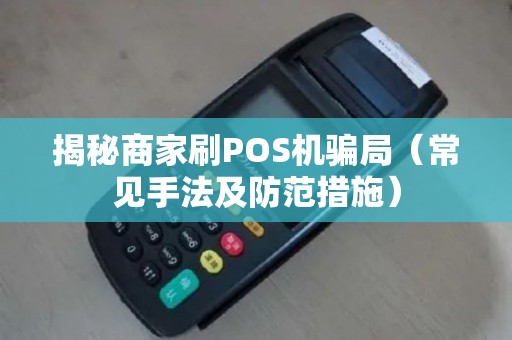 揭秘商家刷POS机骗局（常见手法及防范措施）