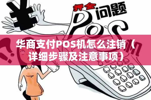 华商支付POS机怎么注销（详细步骤及注意事项）