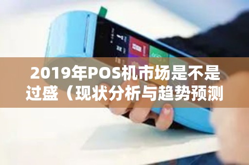 2019年POS机市场是不是过盛（现状分析与趋势预测）