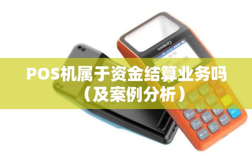 POS机属于资金结算业务吗（及案例分析）