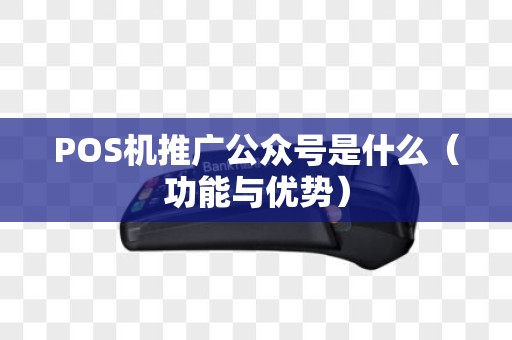 POS机推广公众号是什么（功能与优势）