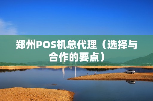 郑州POS机总代理（选择与合作的要点）