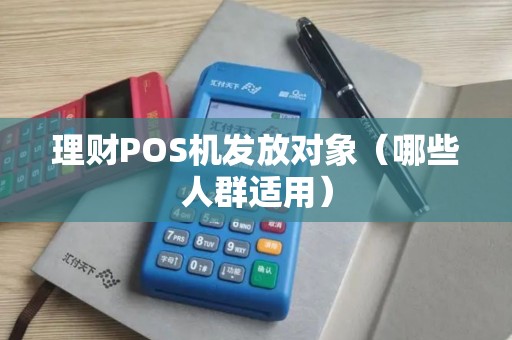理财POS机发放对象（哪些人群适用）