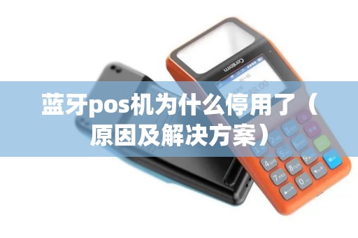蓝牙pos机为什么停用了（原因及解决方案）