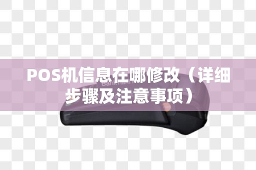 POS机信息在哪修改（详细步骤及注意事项）