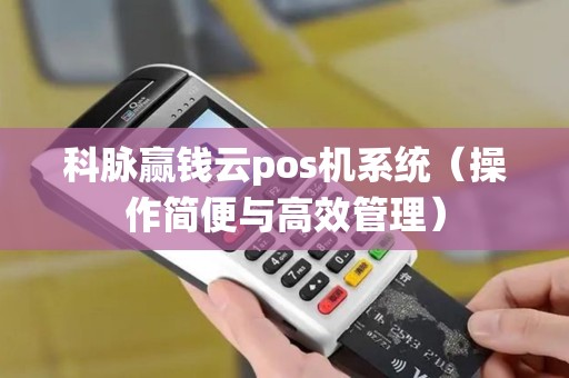 科脉赢钱云pos机系统（操作简便与高效管理）