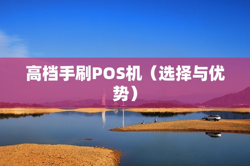 高档手刷POS机（选择与优势）