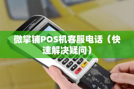 微掌铺POS机客服电话（快速解决疑问）