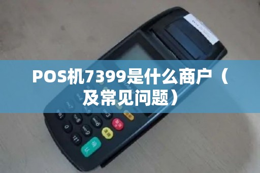 POS机7399是什么商户（及常见问题）