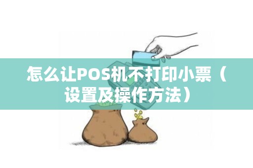 怎么让POS机不打印小票（设置及操作方法）