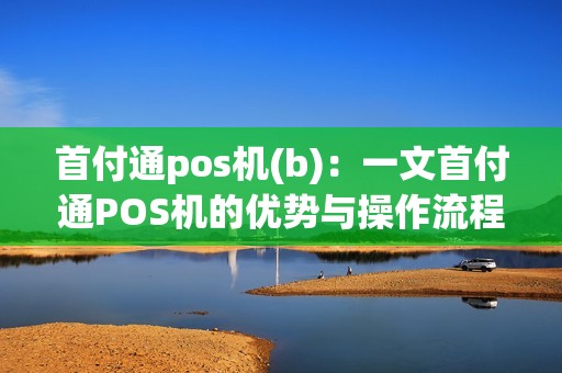 首付通pos机(b)：一文首付通POS机的优势与操作流程