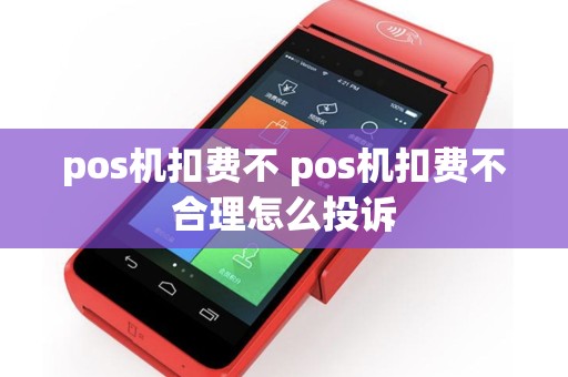 pos机扣费不 pos机扣费不合理怎么投诉