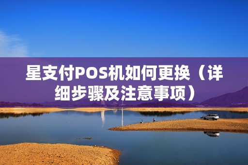 星支付POS机如何更换（详细步骤及注意事项）