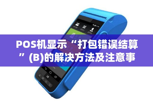 POS机显示“打包错误结算”(B)的解决方法及注意事项