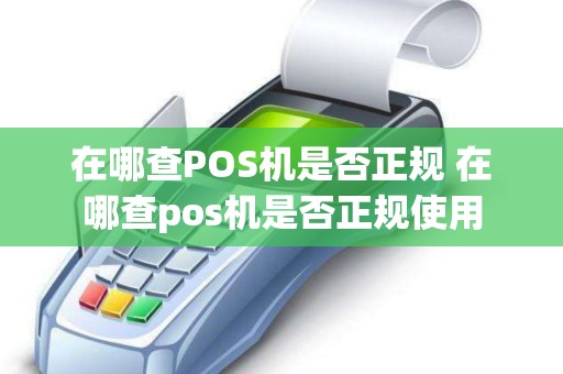 在哪查POS机是否正规 在哪查pos机是否正规使用