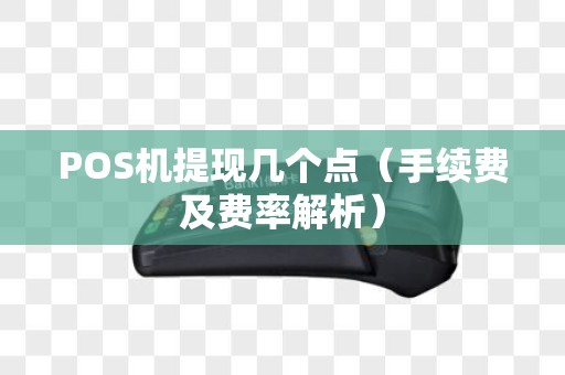 POS机提现几个点（手续费及费率解析）