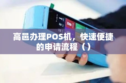 高邑办理POS机，快速便捷的申请流程（）