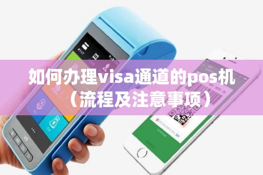 如何办理visa通道的pos机（流程及注意事项）
