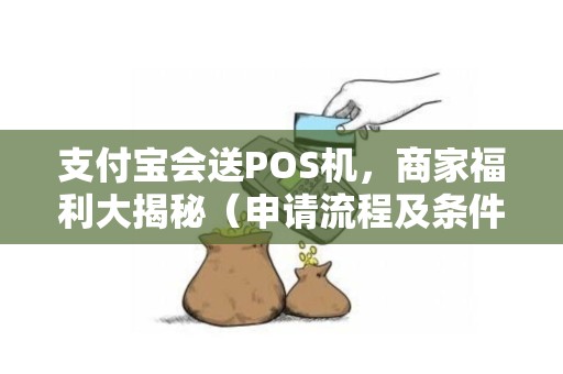 支付宝会送POS机，商家福利大揭秘（申请流程及条件）