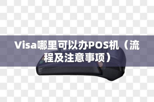 Visa哪里可以办POS机（流程及注意事项）