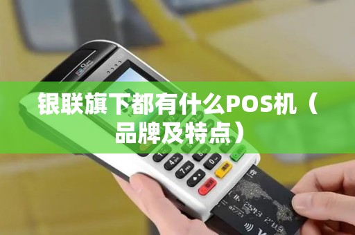 银联旗下都有什么POS机（品牌及特点）