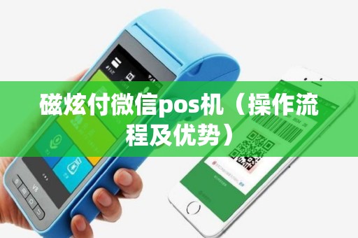 磁炫付微信pos机（操作流程及优势）