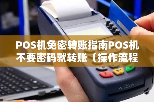 POS机免密转账指南POS机不要密码就转账（操作流程与安全须知）