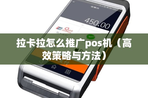 拉卡拉怎么推广pos机（高效策略与方法）
