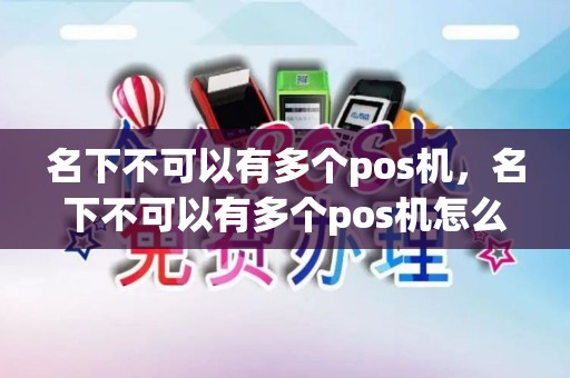 名下不可以有多个pos机，名下不可以有多个pos机怎么办
