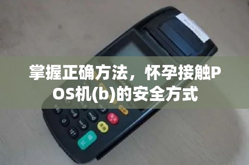 掌握正确方法，怀孕接触POS机(b)的安全方式