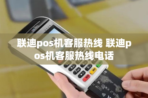 联迪pos机客服热线 联迪pos机客服热线电话