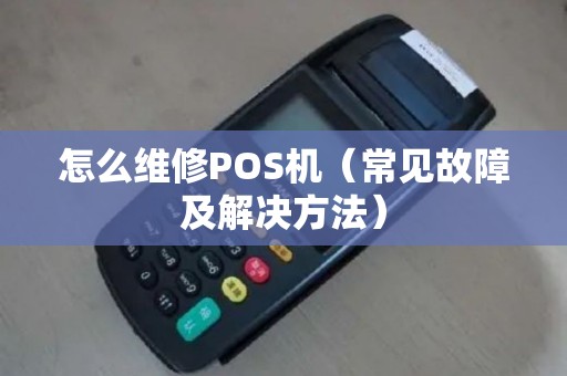 怎么维修POS机（常见故障及解决方法）