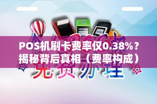 POS机刷卡费率仅0.38%？揭秘背后真相（费率构成）