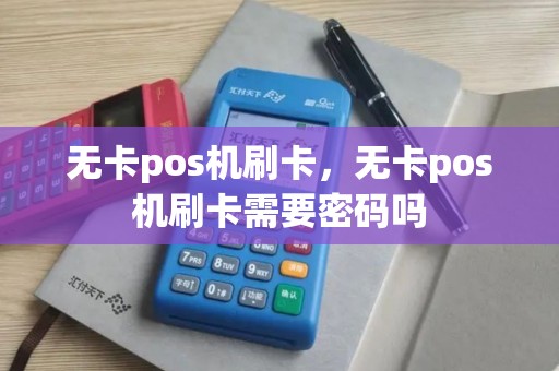 无卡pos机刷卡，无卡pos机刷卡需要密码吗