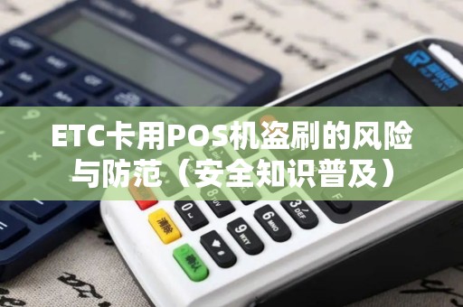 ETC卡用POS机盗刷的风险与防范（安全知识普及）