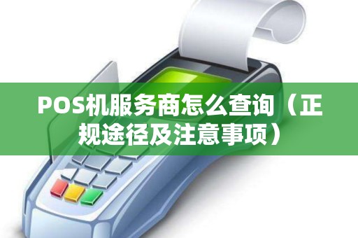 POS机服务商怎么查询（正规途径及注意事项）