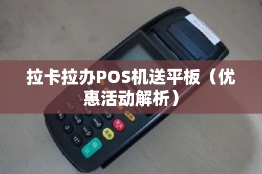 拉卡拉办POS机送平板（优惠活动解析）