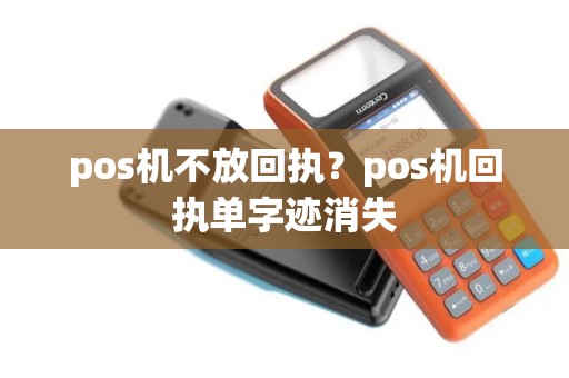 pos机不放回执？pos机回执单字迹消失