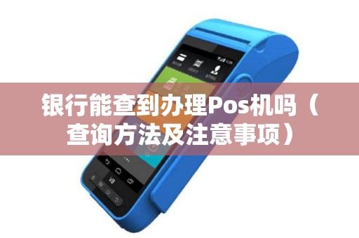 银行能查到办理Pos机吗（查询方法及注意事项）