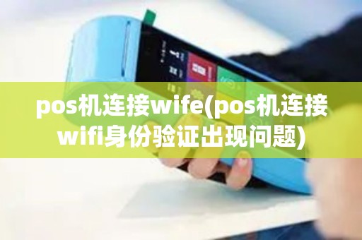 pos机连接wife(pos机连接wifi身份验证出现问题)