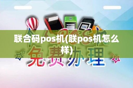联合码pos机(联pos机怎么样)