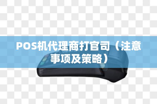 POS机代理商打官司（注意事项及策略）