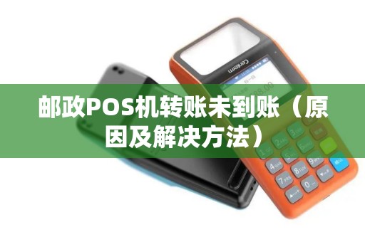 邮政POS机转账未到账（原因及解决方法）