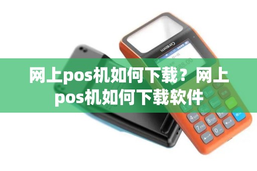 网上pos机如何下载？网上pos机如何下载软件