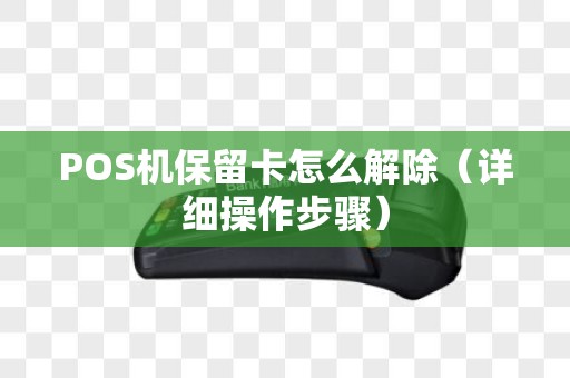 POS机保留卡怎么解除（详细操作步骤）