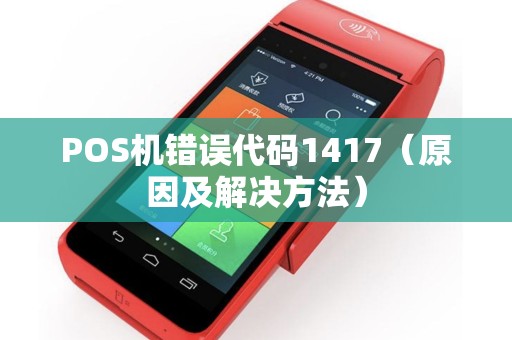 POS机错误代码1417（原因及解决方法）