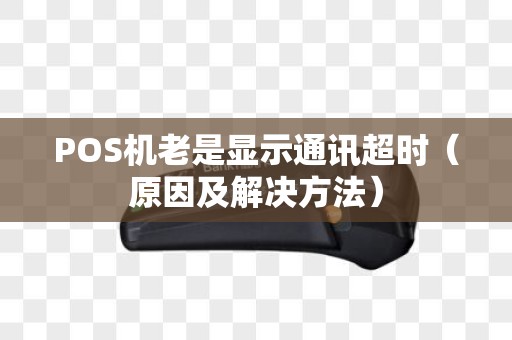 POS机老是显示通讯超时（原因及解决方法）